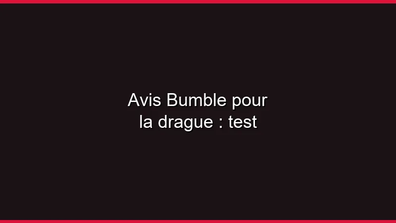 Avis Bumble pour la drague : test