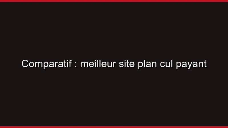 Comparatif : meilleur site plan cul payant