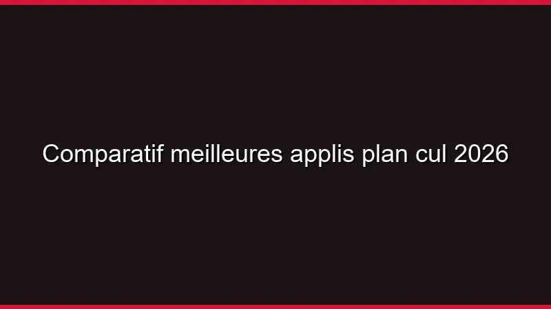 Comparatif meilleures applis plan cul 2026