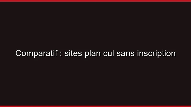 Comparatif : sites plan cul sans inscription