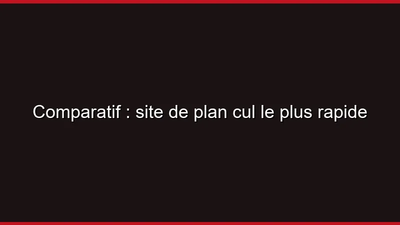 Comparatif : site de plan cul le plus rapide