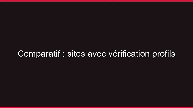 Comparatif : sites avec vérification profils