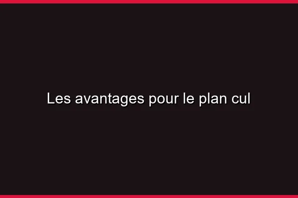 Les avantages pour le plan cul
