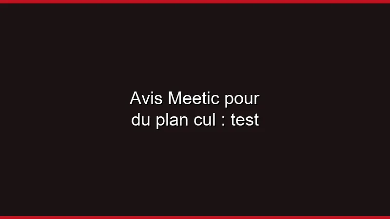 Avis Meetic pour du plan cul : test