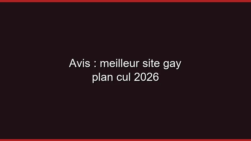 Avis : meilleur site gay plan cul 2026