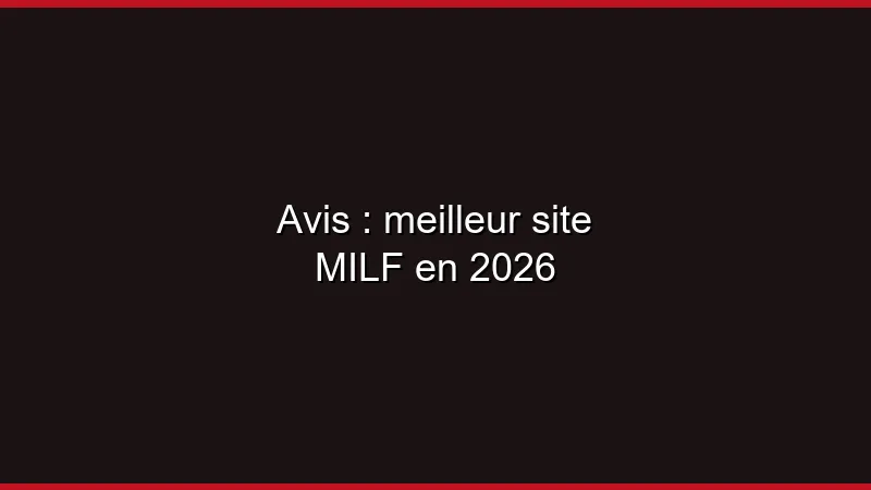 Avis : meilleur site MILF en 2026